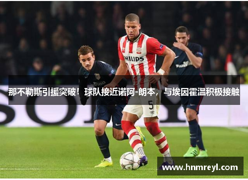 那不勒斯引援突破！球队接近诺阿-朗本，与埃因霍温积极接触