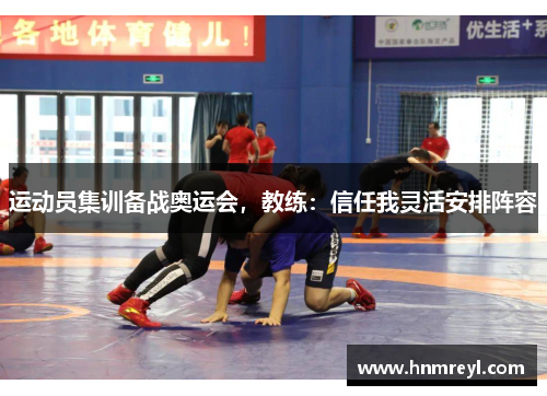 运动员集训备战奥运会，教练：信任我灵活安排阵容